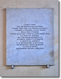 plaque in memory of Carlo Troya with the inscription: "To Carlo Troya, a vastly learned man who, in his time, as by a prodigy, fixing his clever and subtle eye on the dark middle age, brought to light unesplored history treasures and, at the head of the government during the eventful 1848, as a prince hostile to looseness of behaviour, dealt with the suspicion and the intemperance of the people elated by the sudden liberation. The city of Naples, wishing other sons like him"